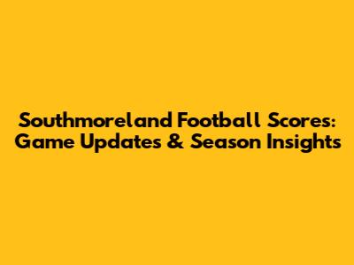 Southmoreland Football Scores: Game Updates & Season Insights