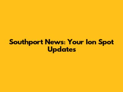 Southport News: Your Ion Spot Updates