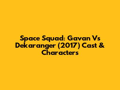 Space Squad: Gavan Vs Dekaranger (2017) Cast & Characters