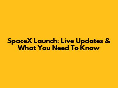 SpaceX Launch: Live Updates & What You Need To Know