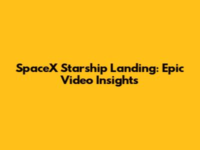 SpaceX Starship Landing: Epic Video Insights
