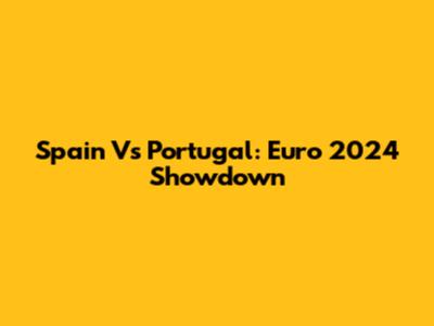 Spain Vs Portugal: Euro 2024 Showdown