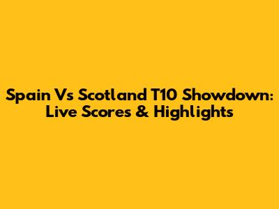 Spain Vs Scotland T10 Showdown: Live Scores & Highlights
