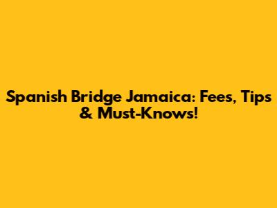 Spanish Bridge Jamaica: Fees, Tips & Must-Knows!