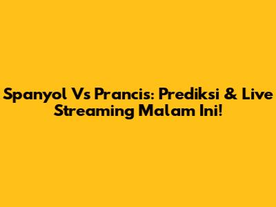 Spanyol Vs Prancis: Prediksi & Live Streaming Malam Ini!