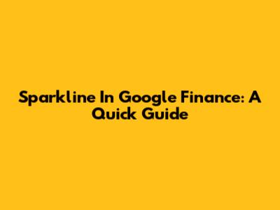 Sparkline In Google Finance: A Quick Guide