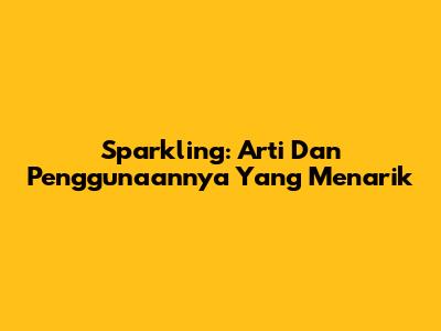 Sparkling: Arti Dan Penggunaannya Yang Menarik