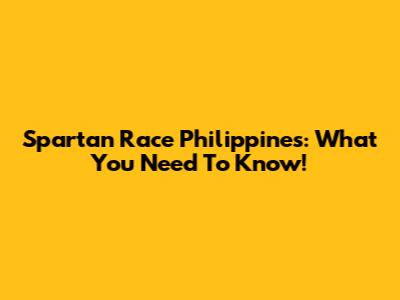 Spartan Race Philippines: What You Need To Know!
