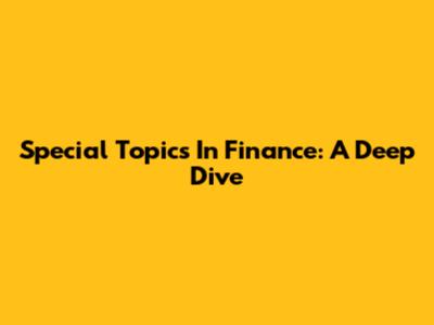 Special Topics In Finance: A Deep Dive