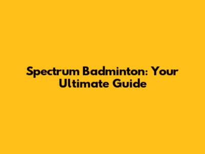 Spectrum Badminton: Your Ultimate Guide