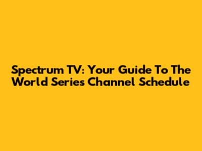 Spectrum TV: Your Guide To The World Series Channel Schedule