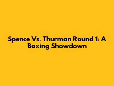 Spence Vs. Thurman Round 1: A Boxing Showdown