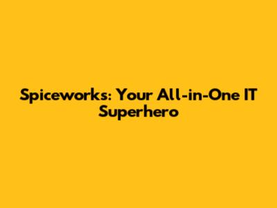 Spiceworks: Your All-in-One IT Superhero