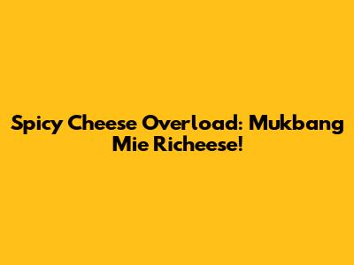 Spicy Cheese Overload: Mukbang Mie Richeese!