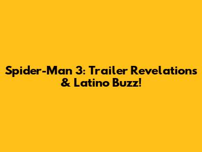 Spider-Man 3: Trailer Revelations & Latino Buzz!
