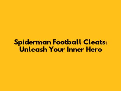 Spiderman Football Cleats: Unleash Your Inner Hero