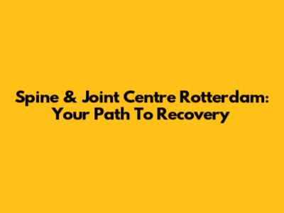 Spine & Joint Centre Rotterdam: Your Path To Recovery