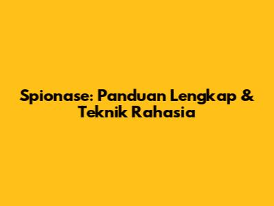 Spionase: Panduan Lengkap & Teknik Rahasia