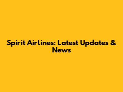 Spirit Airlines: Latest Updates & News