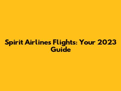 Spirit Airlines Flights: Your 2023 Guide