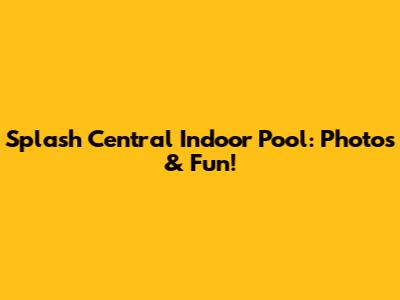 Splash Central Indoor Pool: Photos & Fun!