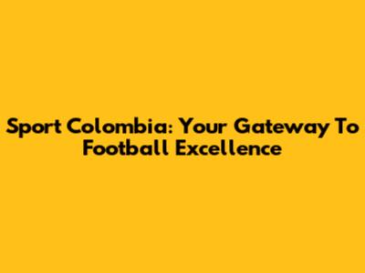 Sport Colombia: Your Gateway To Football Excellence