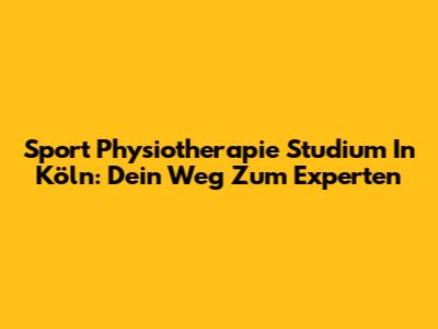 Sport Physiotherapie Studium In Köln: Dein Weg Zum Experten