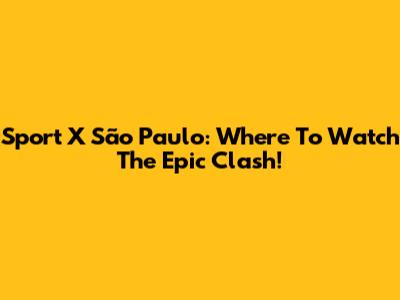 Sport X São Paulo: Where To Watch The Epic Clash!