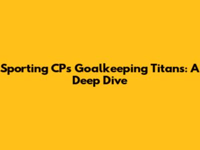 Sporting CP's Goalkeeping Titans: A Deep Dive