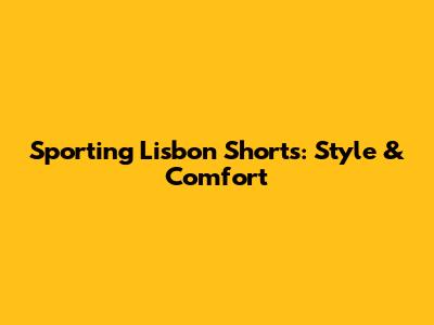 Sporting Lisbon Shorts: Style & Comfort
