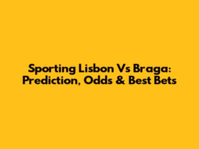 Sporting Lisbon Vs Braga: Prediction, Odds & Best Bets