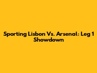 Sporting Lisbon Vs. Arsenal: Leg 1 Showdown