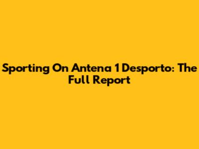 Sporting On Antena 1 Desporto: The Full Report