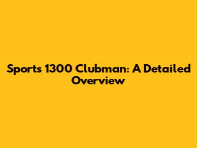 Sports 1300 Clubman: A Detailed Overview