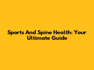 Sports And Spine Health: Your Ultimate Guide