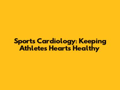 Sports Cardiology: Keeping Athletes' Hearts Healthy