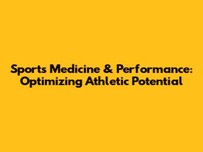 Sports Medicine & Performance: Optimizing Athletic Potential