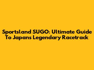 Sportsland SUGO: Ultimate Guide To Japan's Legendary Racetrack