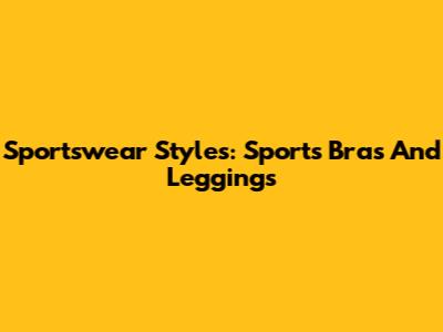 Sportswear Styles: Sports Bras And Leggings