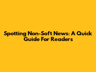 Spotting Non-Soft News: A Quick Guide For Readers