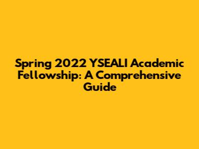 Spring 2022 YSEALI Academic Fellowship: A Comprehensive Guide