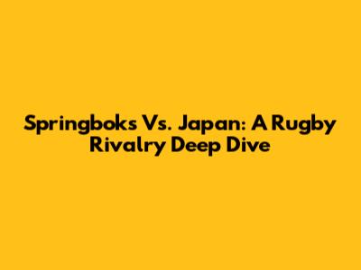 Springboks Vs. Japan: A Rugby Rivalry Deep Dive