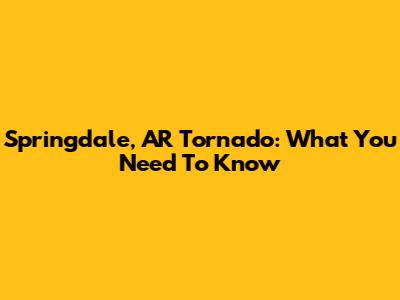 Springdale, AR Tornado: What You Need To Know