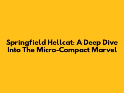 Springfield Hellcat: A Deep Dive Into The Micro-Compact Marvel