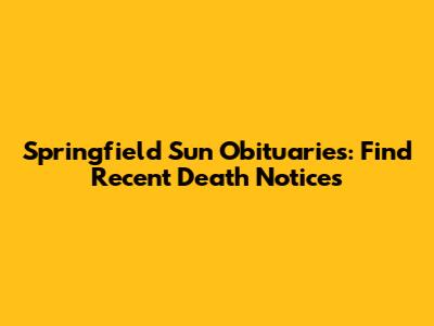 Springfield Sun Obituaries: Find Recent Death Notices