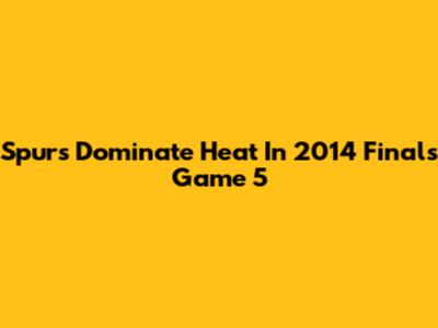 Spurs Dominate Heat In 2014 Finals Game 5