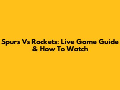 Spurs Vs Rockets: Live Game Guide & How To Watch