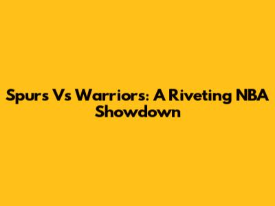 Spurs Vs Warriors: A Riveting NBA Showdown