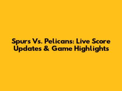 Spurs Vs. Pelicans: Live Score Updates & Game Highlights