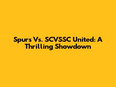 Spurs Vs. SCVSSC United: A Thrilling Showdown